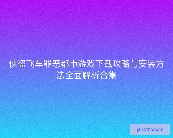 侠盗飞车罪恶都市游戏下载攻略与安装方法全面解析合集